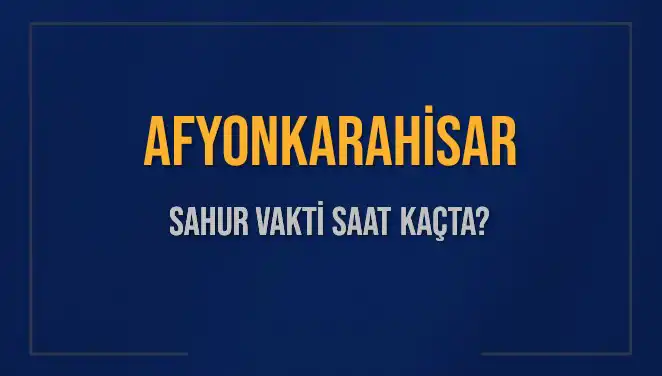 Afyonkarahisar'da Sahur Vakti Hangi Saatte? 2025 Takvimi Açıklandı!