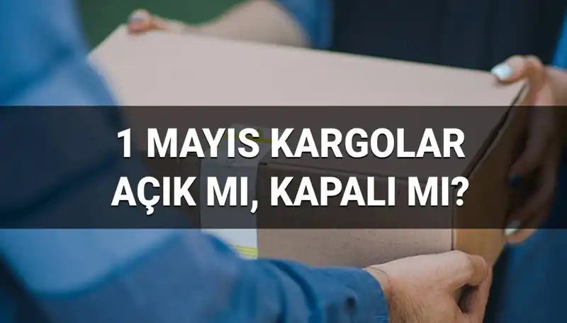 Kargo Firmaları 1 Mayıs İşçi Bayramı’nda Açık mı? Teslimat Bilgileri