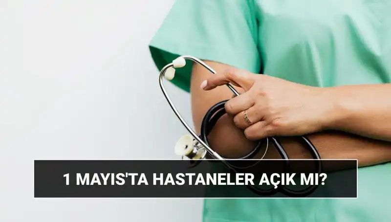 1 Mayıs İşçi Bayramı'nda Hastaneler ve Poliklinikler Açık mı, Kapalı mı?